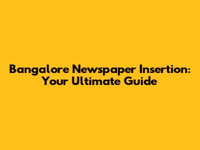 Bangalore Newspaper Insertion: Your Ultimate Guide