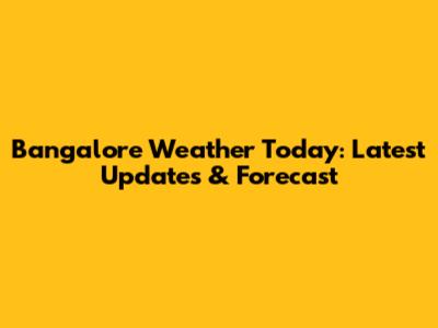 Bangalore Weather Today: Latest Updates & Forecast