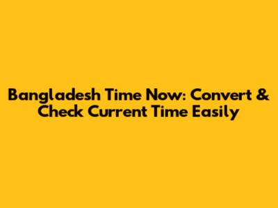 Bangladesh Time Now: Convert & Check Current Time Easily