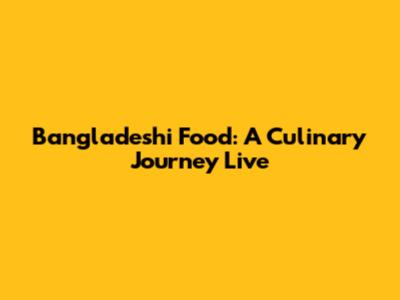 Bangladeshi Food: A Culinary Journey Live