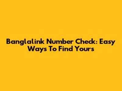 Banglalink Number Check: Easy Ways To Find Yours