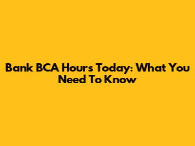 Bank BCA Hours Today: What You Need To Know