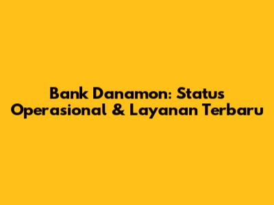 Bank Danamon: Status Operasional & Layanan Terbaru