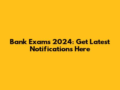 Bank Exams 2024: Get Latest Notifications Here