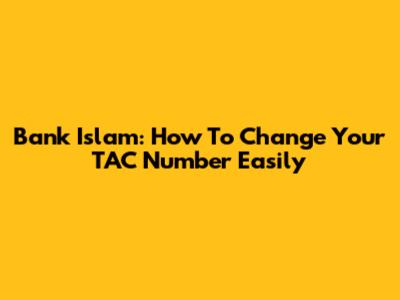 Bank Islam: How To Change Your TAC Number Easily