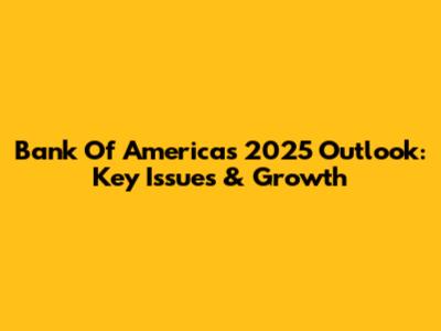 Bank Of America's 2025 Outlook: Key Issues & Growth