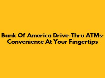 Bank Of America Drive-Thru ATMs: Convenience At Your Fingertips