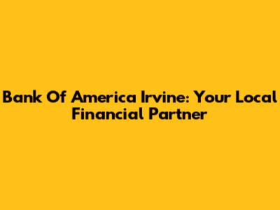 Bank Of America Irvine: Your Local Financial Partner