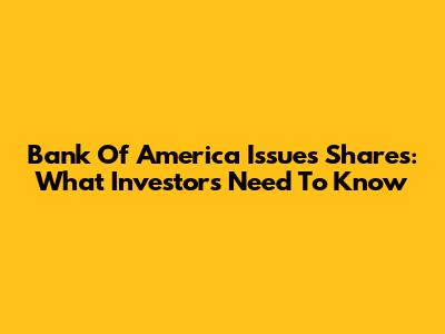 Bank Of America Issues Shares: What Investors Need To Know