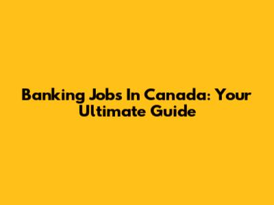 Banking Jobs In Canada: Your Ultimate Guide