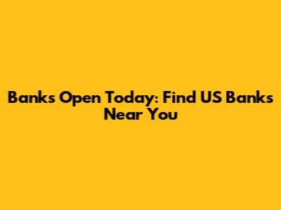 Banks Open Today: Find US Banks Near You