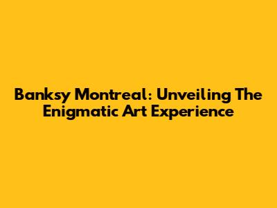 Banksy Montreal: Unveiling The Enigmatic Art Experience