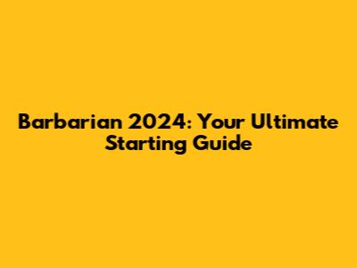 Barbarian 2024: Your Ultimate Starting Guide