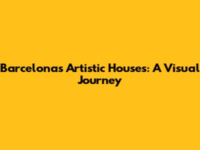 Barcelona's Artistic Houses: A Visual Journey