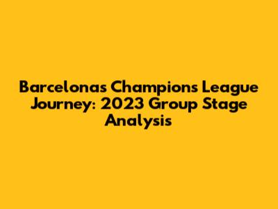Barcelona's Champions League Journey: 2023 Group Stage Analysis