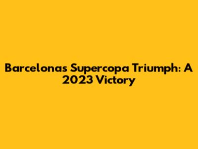 Barcelona's Supercopa Triumph: A 2023 Victory