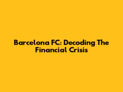Barcelona FC: Decoding The Financial Crisis