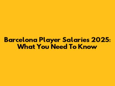 Barcelona Player Salaries 2025: What You Need To Know