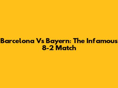 Barcelona Vs Bayern: The Infamous 8-2 Match