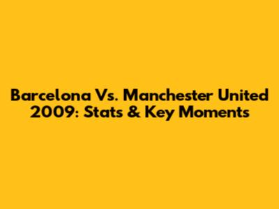 Barcelona Vs. Manchester United 2009: Stats & Key Moments