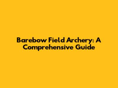 Barebow Field Archery: A Comprehensive Guide