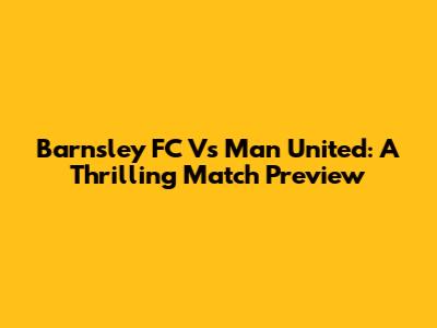 Barnsley FC Vs Man United: A Thrilling Match Preview
