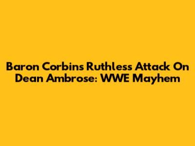 Baron Corbin's Ruthless Attack On Dean Ambrose: WWE Mayhem