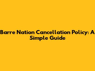 Barre Nation Cancellation Policy: A Simple Guide