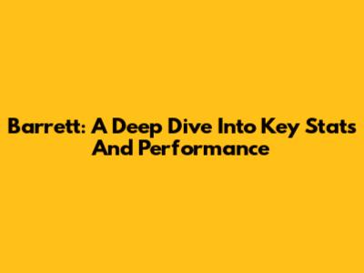 Barrett: A Deep Dive Into Key Stats And Performance