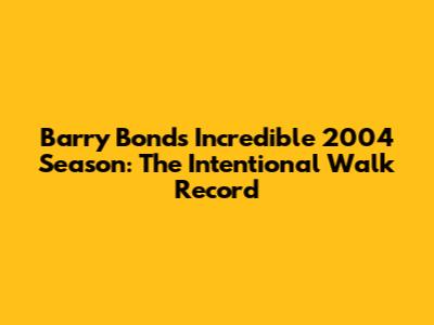 Barry Bonds' Incredible 2004 Season: The Intentional Walk Record