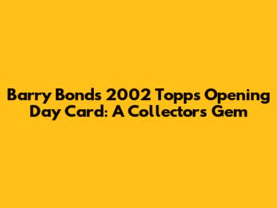 Barry Bonds 2002 Topps Opening Day Card: A Collector's Gem
