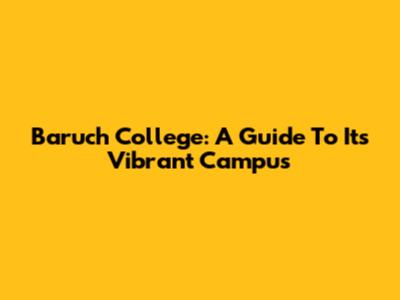 Baruch College: A Guide To Its Vibrant Campus