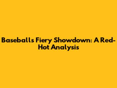 Baseball's Fiery Showdown: A Red-Hot Analysis