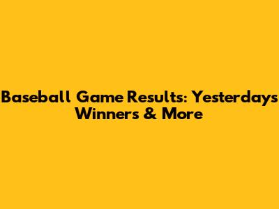 Baseball Game Results: Yesterday's Winners & More