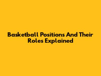 Basketball Positions And Their Roles Explained