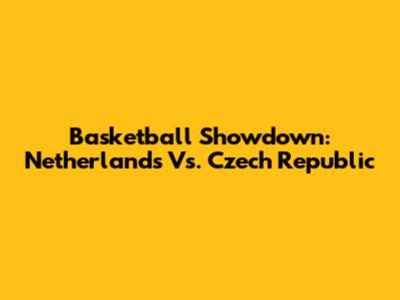 Basketball Showdown: Netherlands Vs. Czech Republic