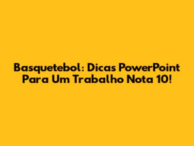 Basquetebol: Dicas PowerPoint Para Um Trabalho Nota 10!