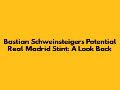 Bastian Schweinsteiger's Potential Real Madrid Stint: A Look Back