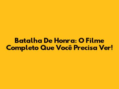 Batalha De Honra: O Filme Completo Que Você Precisa Ver!