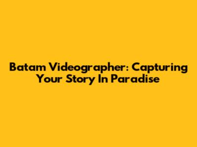 Batam Videographer: Capturing Your Story In Paradise