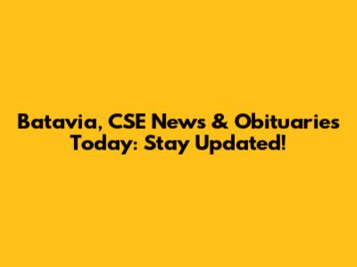 Batavia, CSE News & Obituaries Today: Stay Updated!