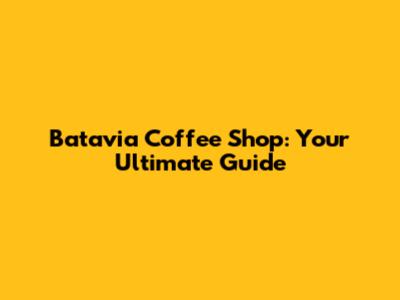 Batavia Coffee Shop: Your Ultimate Guide