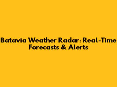 Batavia Weather Radar: Real-Time Forecasts & Alerts