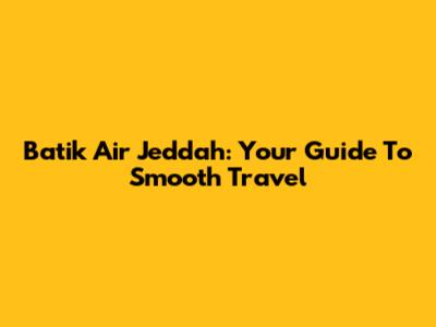 Batik Air Jeddah: Your Guide To Smooth Travel