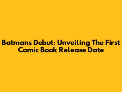 Batman's Debut: Unveiling The First Comic Book Release Date