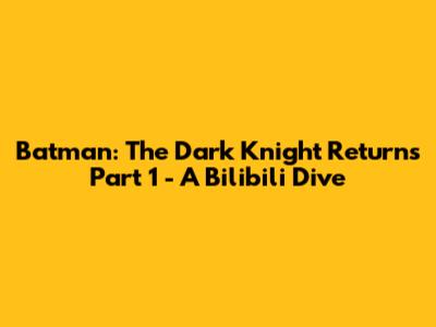 Batman: The Dark Knight Returns Part 1 - A Bilibili Dive