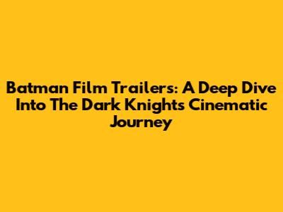 Batman Film Trailers: A Deep Dive Into The Dark Knight's Cinematic Journey