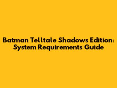 Batman Telltale Shadows Edition: System Requirements Guide