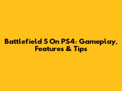 Battlefield 5 On PS4: Gameplay, Features & Tips