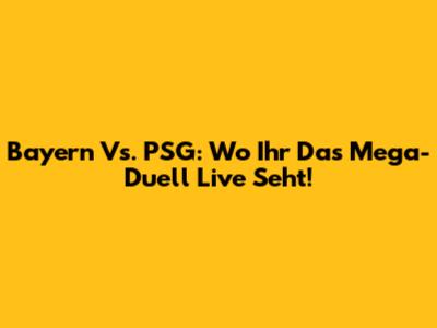 Bayern Vs. PSG: Wo Ihr Das Mega-Duell Live Seht!